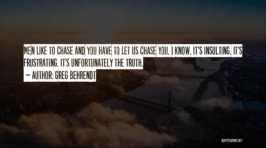 Greg Behrendt Quotes: Men Like To Chase And You Have To Let Us Chase You. I Know. It's Insulting. It's Frustrating. It's Unfortunately