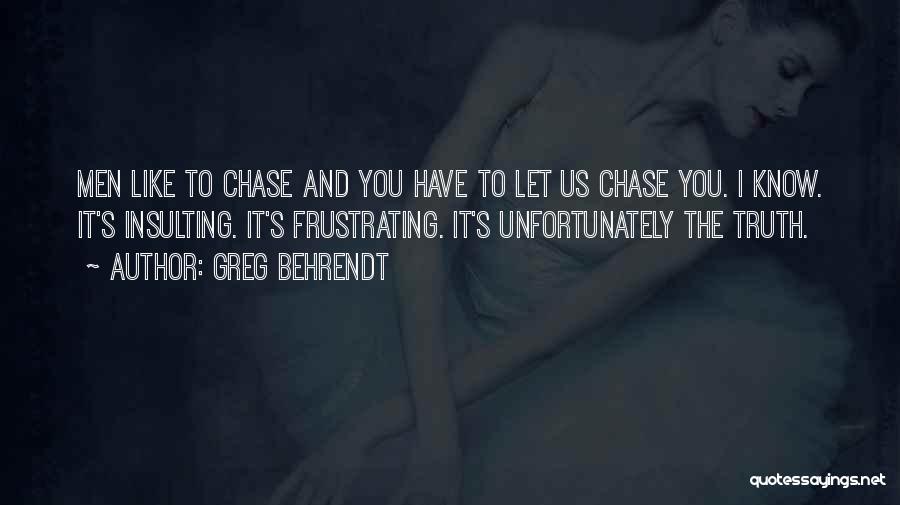 Greg Behrendt Quotes: Men Like To Chase And You Have To Let Us Chase You. I Know. It's Insulting. It's Frustrating. It's Unfortunately