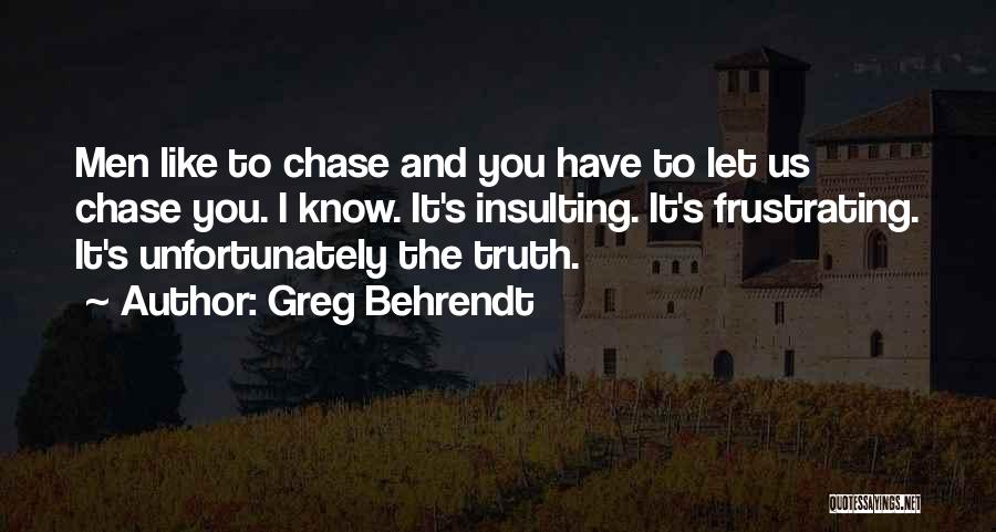 Greg Behrendt Quotes: Men Like To Chase And You Have To Let Us Chase You. I Know. It's Insulting. It's Frustrating. It's Unfortunately