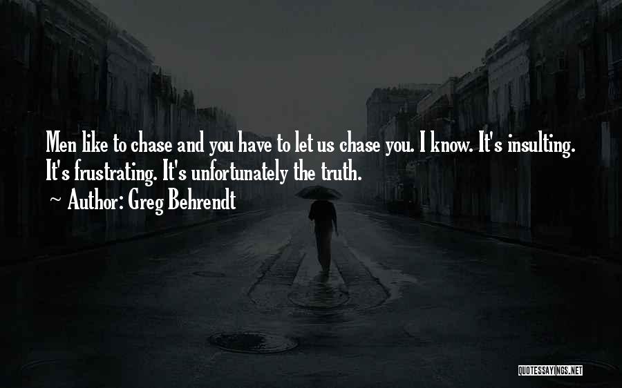 Greg Behrendt Quotes: Men Like To Chase And You Have To Let Us Chase You. I Know. It's Insulting. It's Frustrating. It's Unfortunately