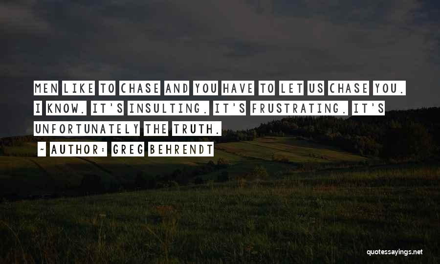 Greg Behrendt Quotes: Men Like To Chase And You Have To Let Us Chase You. I Know. It's Insulting. It's Frustrating. It's Unfortunately