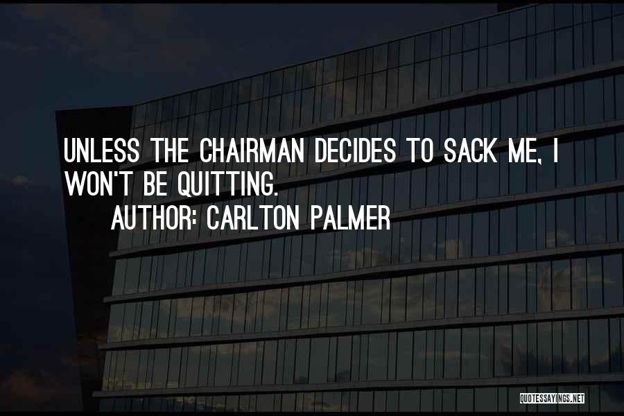 Carlton Palmer Quotes: Unless The Chairman Decides To Sack Me, I Won't Be Quitting.