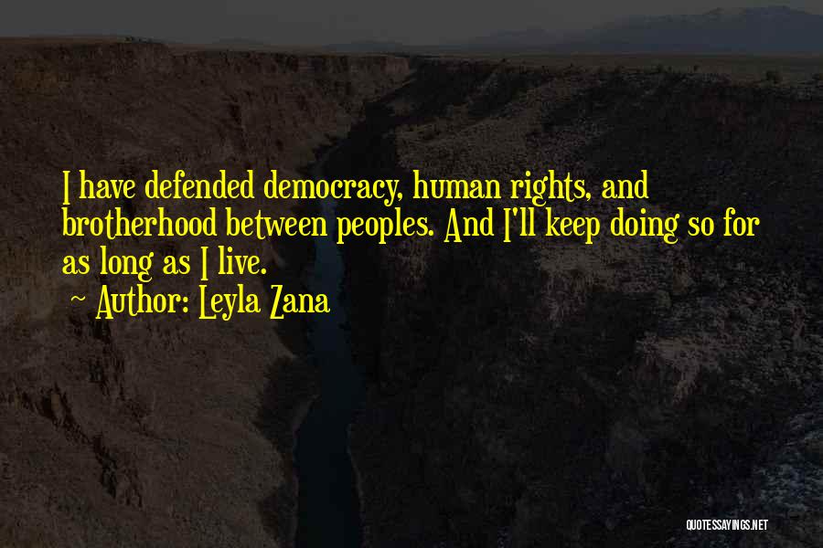 Leyla Zana Quotes: I Have Defended Democracy, Human Rights, And Brotherhood Between Peoples. And I'll Keep Doing So For As Long As I