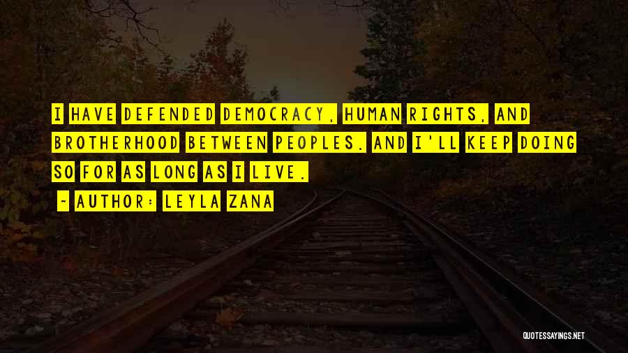 Leyla Zana Quotes: I Have Defended Democracy, Human Rights, And Brotherhood Between Peoples. And I'll Keep Doing So For As Long As I