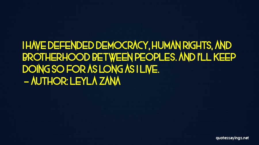 Leyla Zana Quotes: I Have Defended Democracy, Human Rights, And Brotherhood Between Peoples. And I'll Keep Doing So For As Long As I