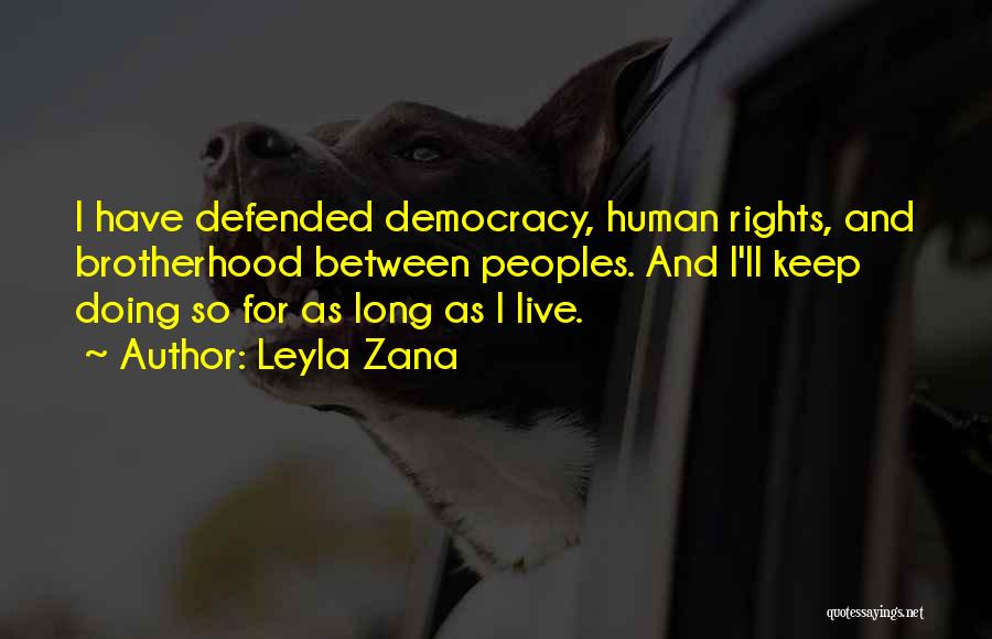 Leyla Zana Quotes: I Have Defended Democracy, Human Rights, And Brotherhood Between Peoples. And I'll Keep Doing So For As Long As I