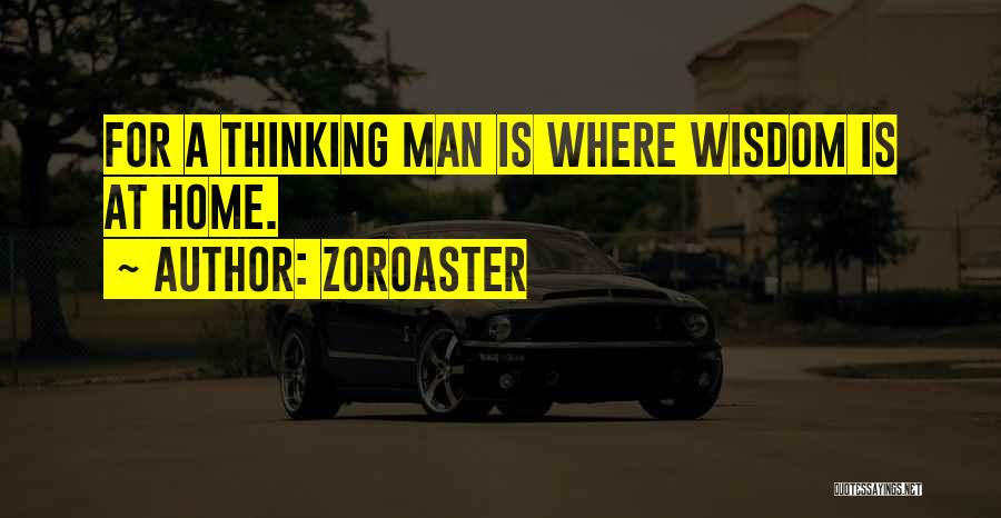 Zoroaster Quotes: For A Thinking Man Is Where Wisdom Is At Home.