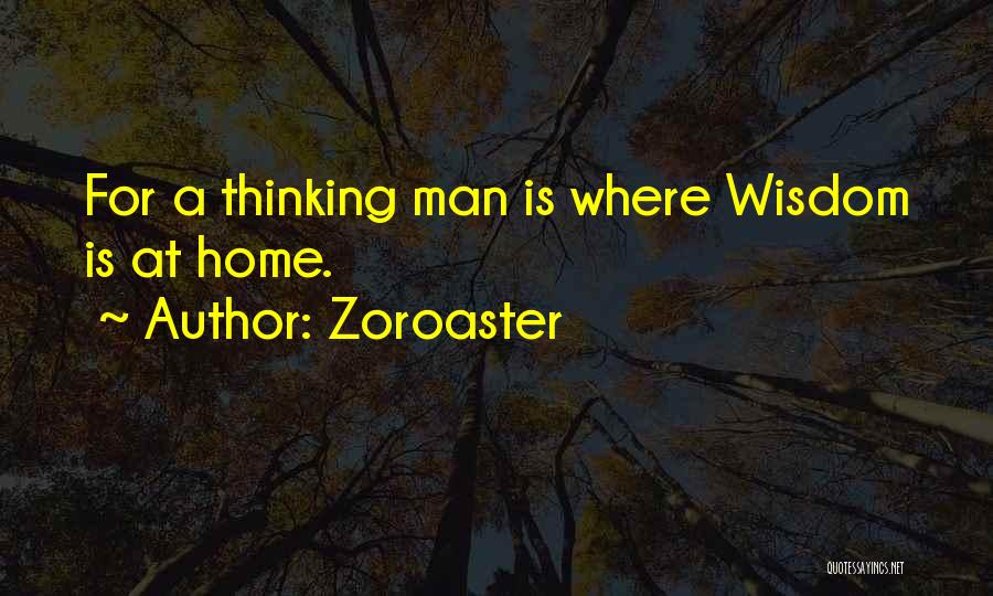 Zoroaster Quotes: For A Thinking Man Is Where Wisdom Is At Home.