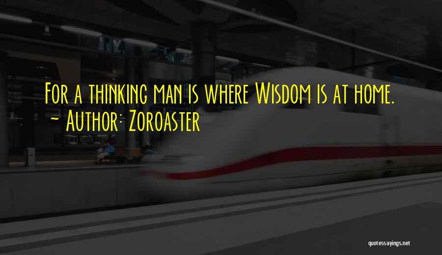Zoroaster Quotes: For A Thinking Man Is Where Wisdom Is At Home.