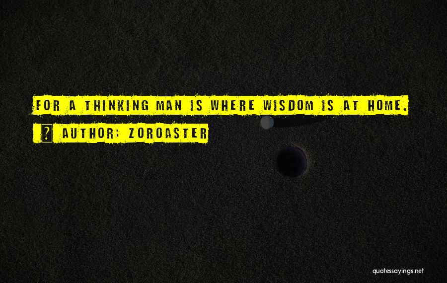 Zoroaster Quotes: For A Thinking Man Is Where Wisdom Is At Home.