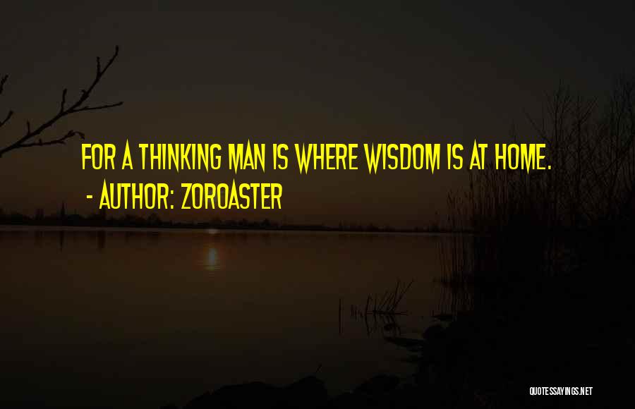 Zoroaster Quotes: For A Thinking Man Is Where Wisdom Is At Home.