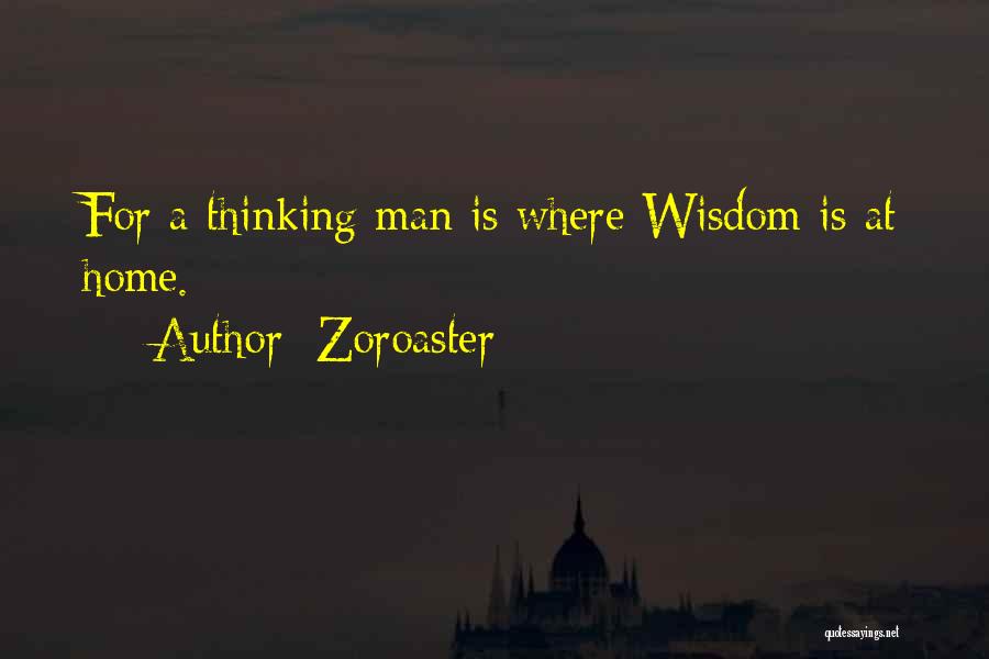 Zoroaster Quotes: For A Thinking Man Is Where Wisdom Is At Home.