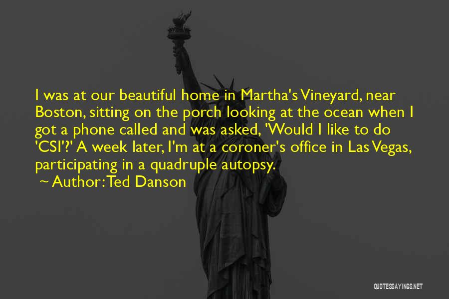 Ted Danson Quotes: I Was At Our Beautiful Home In Martha's Vineyard, Near Boston, Sitting On The Porch Looking At The Ocean When