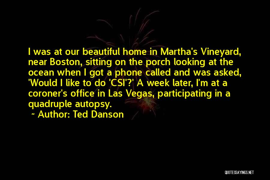 Ted Danson Quotes: I Was At Our Beautiful Home In Martha's Vineyard, Near Boston, Sitting On The Porch Looking At The Ocean When