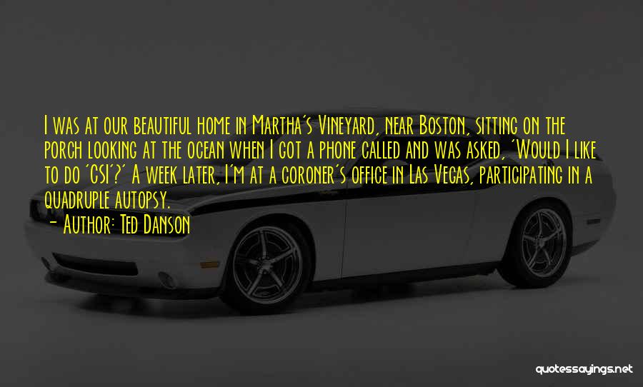 Ted Danson Quotes: I Was At Our Beautiful Home In Martha's Vineyard, Near Boston, Sitting On The Porch Looking At The Ocean When