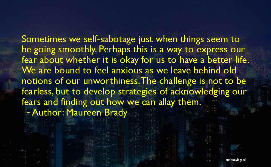 Maureen Brady Quotes: Sometimes We Self-sabotage Just When Things Seem To Be Going Smoothly. Perhaps This Is A Way To Express Our Fear
