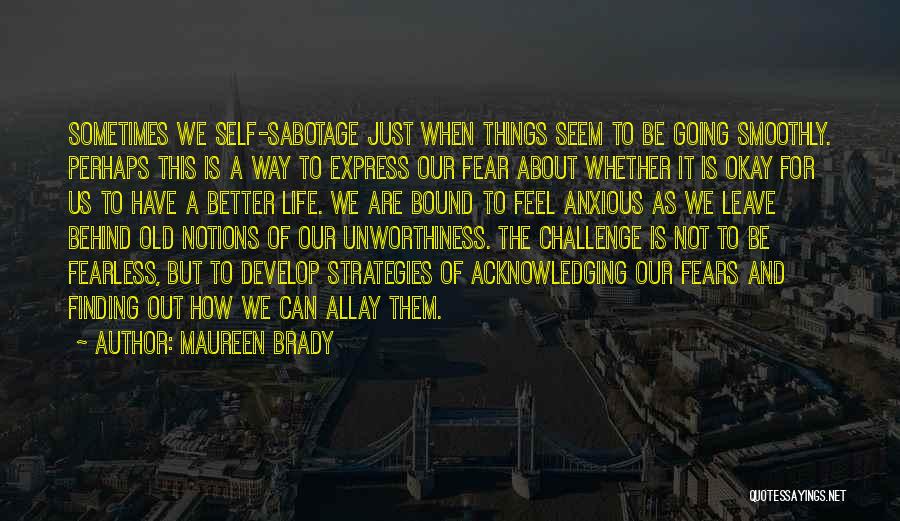 Maureen Brady Quotes: Sometimes We Self-sabotage Just When Things Seem To Be Going Smoothly. Perhaps This Is A Way To Express Our Fear