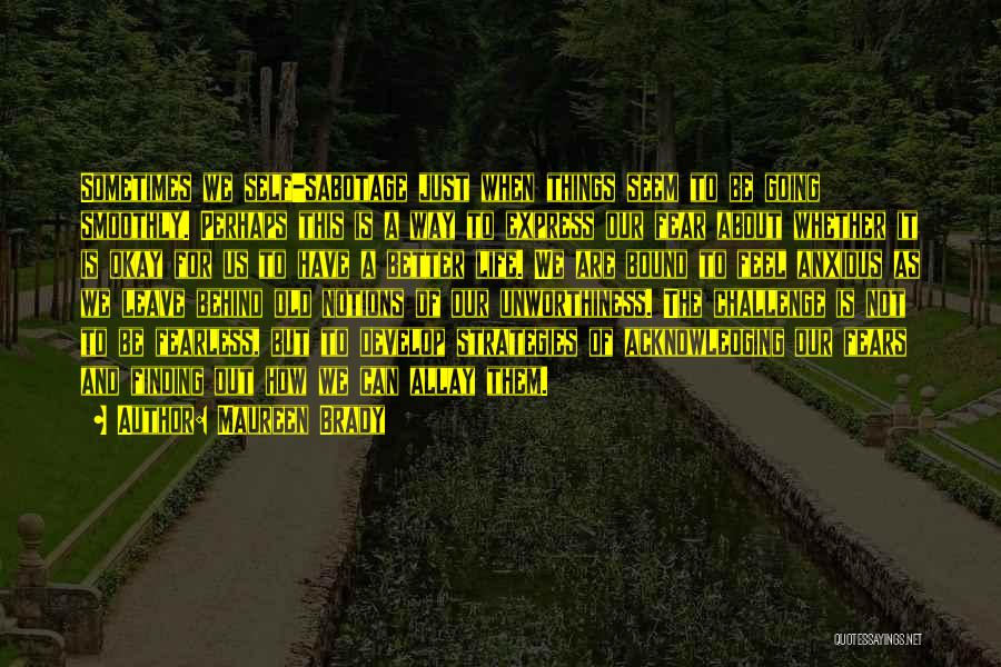 Maureen Brady Quotes: Sometimes We Self-sabotage Just When Things Seem To Be Going Smoothly. Perhaps This Is A Way To Express Our Fear