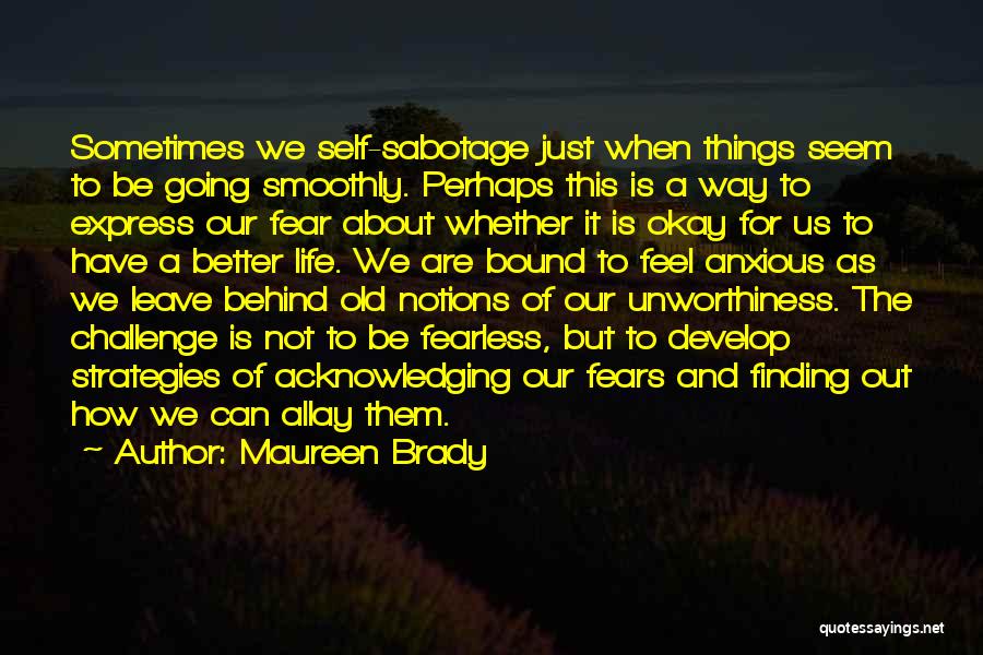 Maureen Brady Quotes: Sometimes We Self-sabotage Just When Things Seem To Be Going Smoothly. Perhaps This Is A Way To Express Our Fear