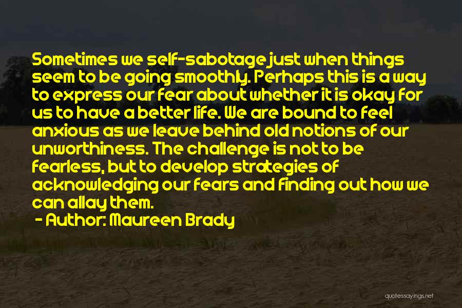 Maureen Brady Quotes: Sometimes We Self-sabotage Just When Things Seem To Be Going Smoothly. Perhaps This Is A Way To Express Our Fear