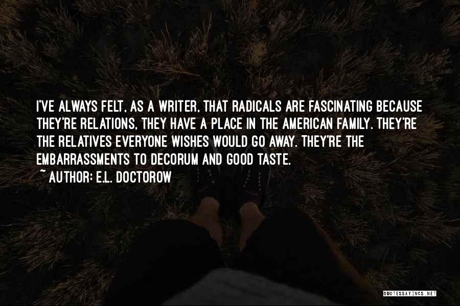 E.L. Doctorow Quotes: I've Always Felt, As A Writer, That Radicals Are Fascinating Because They're Relations, They Have A Place In The American