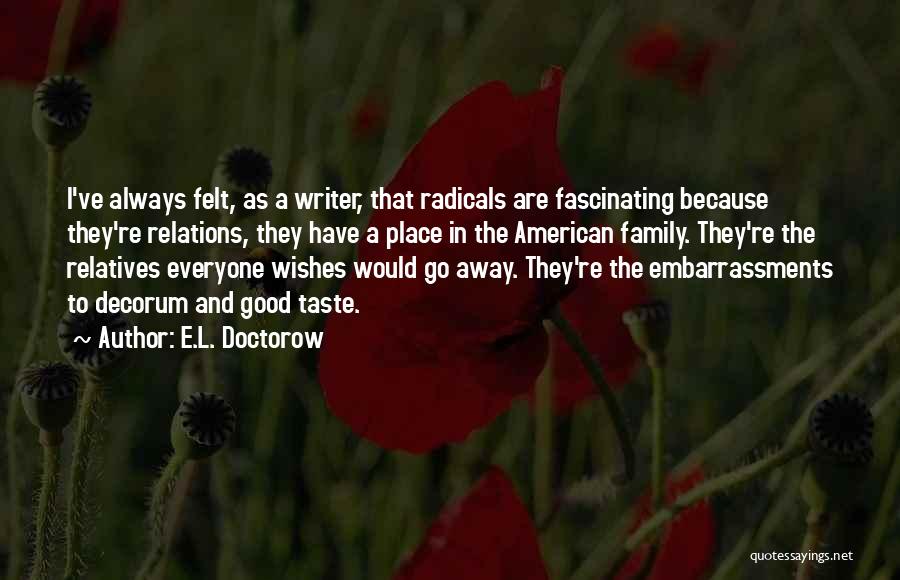 E.L. Doctorow Quotes: I've Always Felt, As A Writer, That Radicals Are Fascinating Because They're Relations, They Have A Place In The American