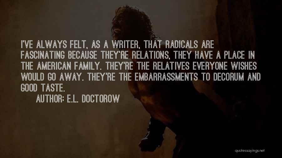 E.L. Doctorow Quotes: I've Always Felt, As A Writer, That Radicals Are Fascinating Because They're Relations, They Have A Place In The American