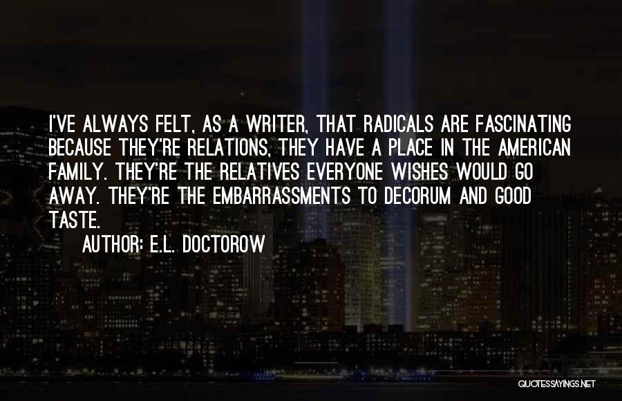 E.L. Doctorow Quotes: I've Always Felt, As A Writer, That Radicals Are Fascinating Because They're Relations, They Have A Place In The American