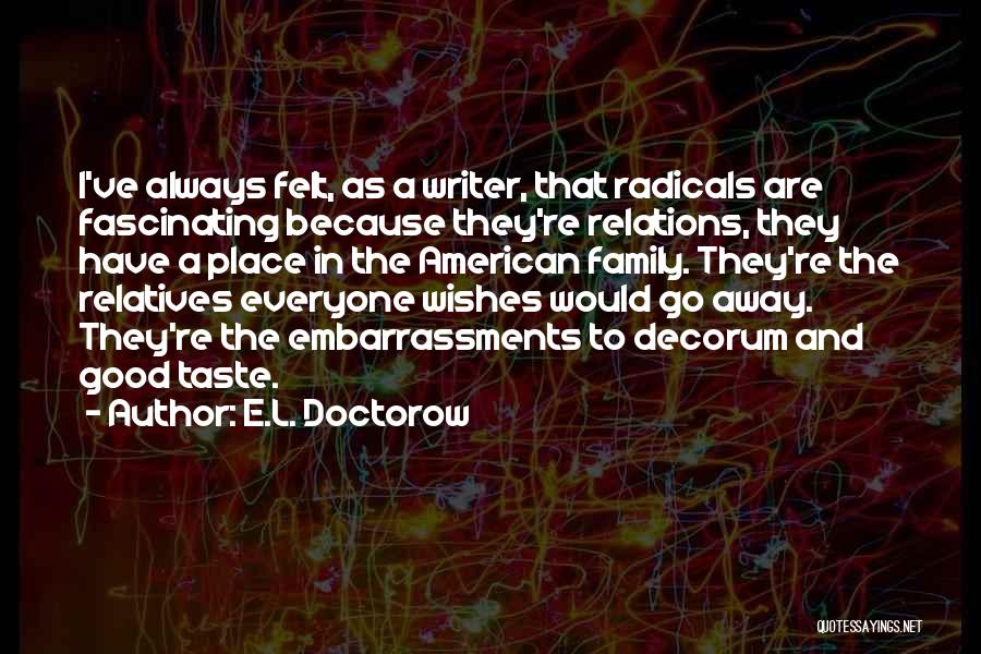 E.L. Doctorow Quotes: I've Always Felt, As A Writer, That Radicals Are Fascinating Because They're Relations, They Have A Place In The American