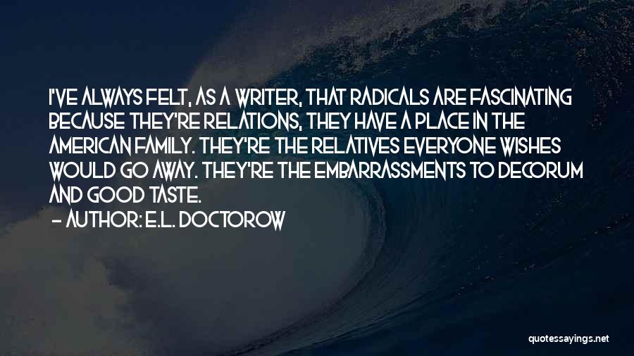 E.L. Doctorow Quotes: I've Always Felt, As A Writer, That Radicals Are Fascinating Because They're Relations, They Have A Place In The American