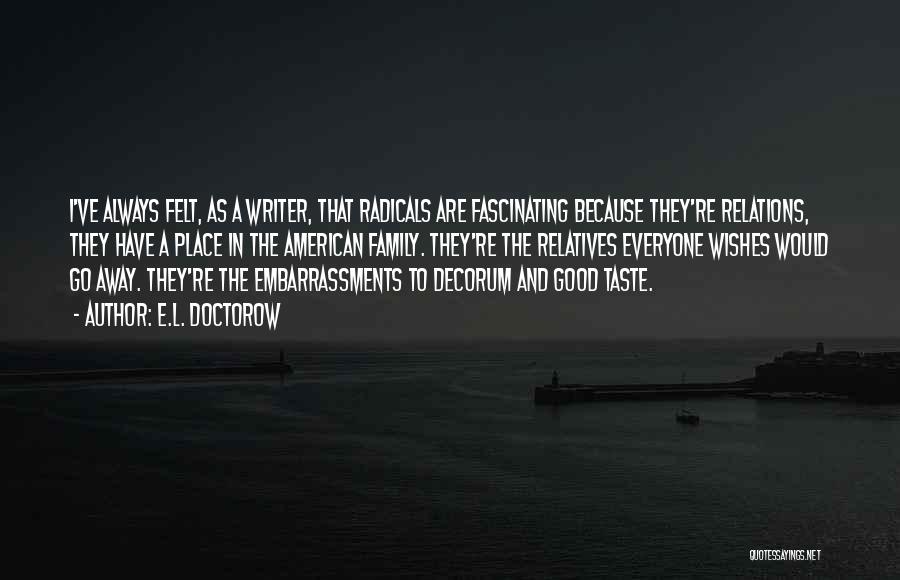 E.L. Doctorow Quotes: I've Always Felt, As A Writer, That Radicals Are Fascinating Because They're Relations, They Have A Place In The American