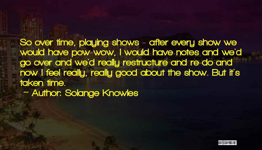 Solange Knowles Quotes: So Over Time, Playing Shows - After Every Show We Would Have Pow-wow, I Would Have Notes And We'd Go