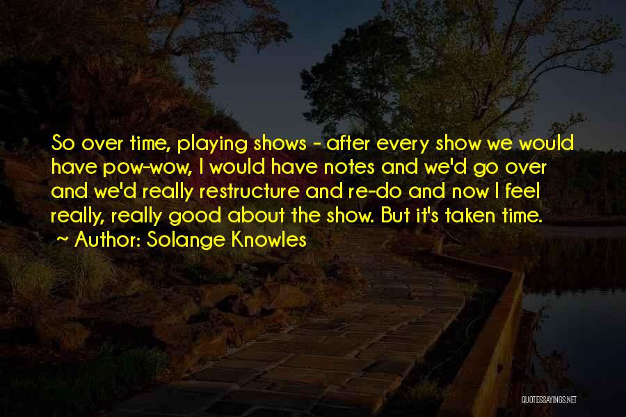 Solange Knowles Quotes: So Over Time, Playing Shows - After Every Show We Would Have Pow-wow, I Would Have Notes And We'd Go