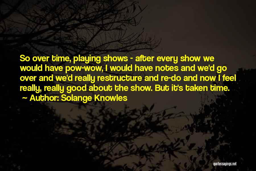 Solange Knowles Quotes: So Over Time, Playing Shows - After Every Show We Would Have Pow-wow, I Would Have Notes And We'd Go