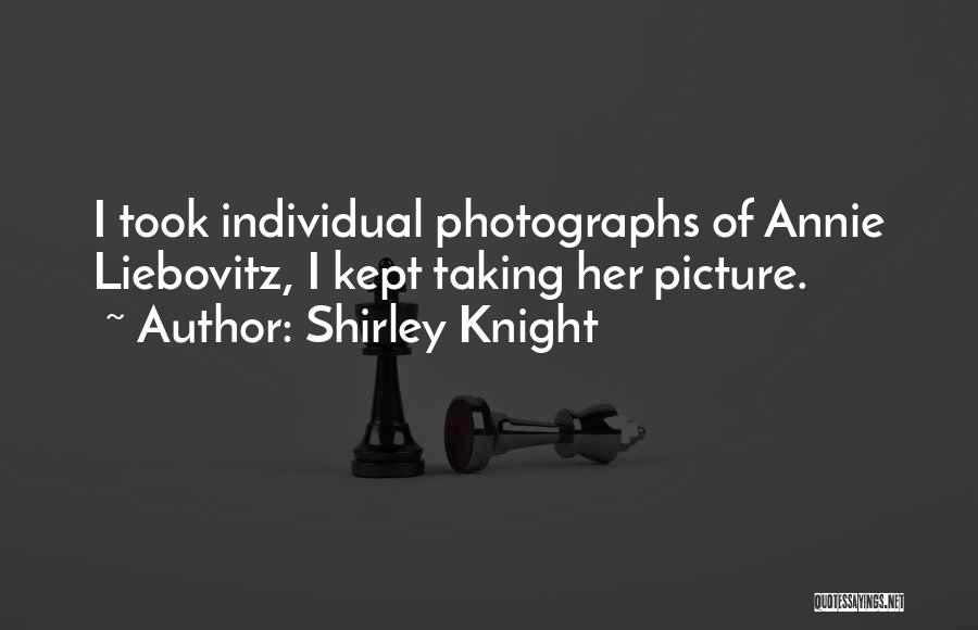Shirley Knight Quotes: I Took Individual Photographs Of Annie Liebovitz, I Kept Taking Her Picture.