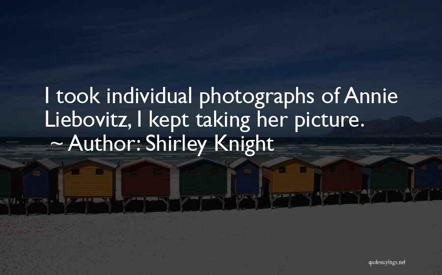 Shirley Knight Quotes: I Took Individual Photographs Of Annie Liebovitz, I Kept Taking Her Picture.