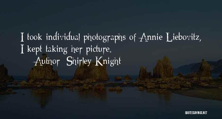 Shirley Knight Quotes: I Took Individual Photographs Of Annie Liebovitz, I Kept Taking Her Picture.