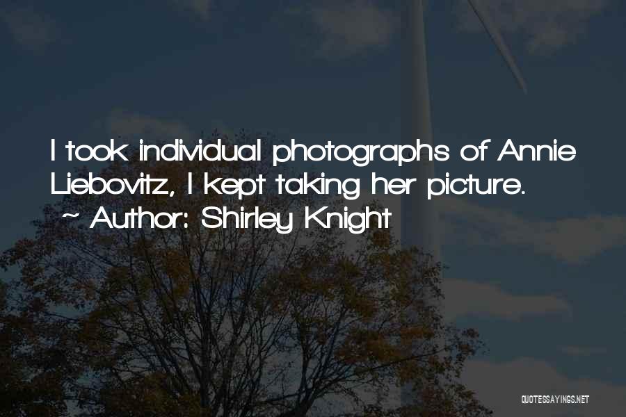 Shirley Knight Quotes: I Took Individual Photographs Of Annie Liebovitz, I Kept Taking Her Picture.