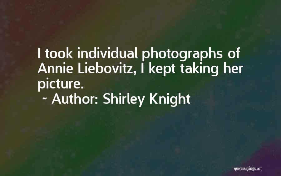 Shirley Knight Quotes: I Took Individual Photographs Of Annie Liebovitz, I Kept Taking Her Picture.