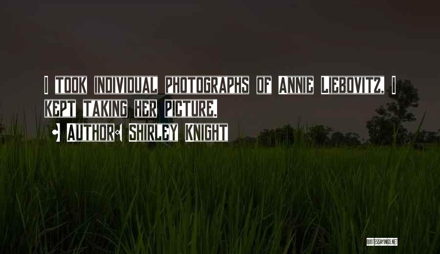 Shirley Knight Quotes: I Took Individual Photographs Of Annie Liebovitz, I Kept Taking Her Picture.