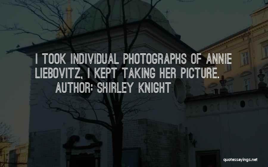 Shirley Knight Quotes: I Took Individual Photographs Of Annie Liebovitz, I Kept Taking Her Picture.