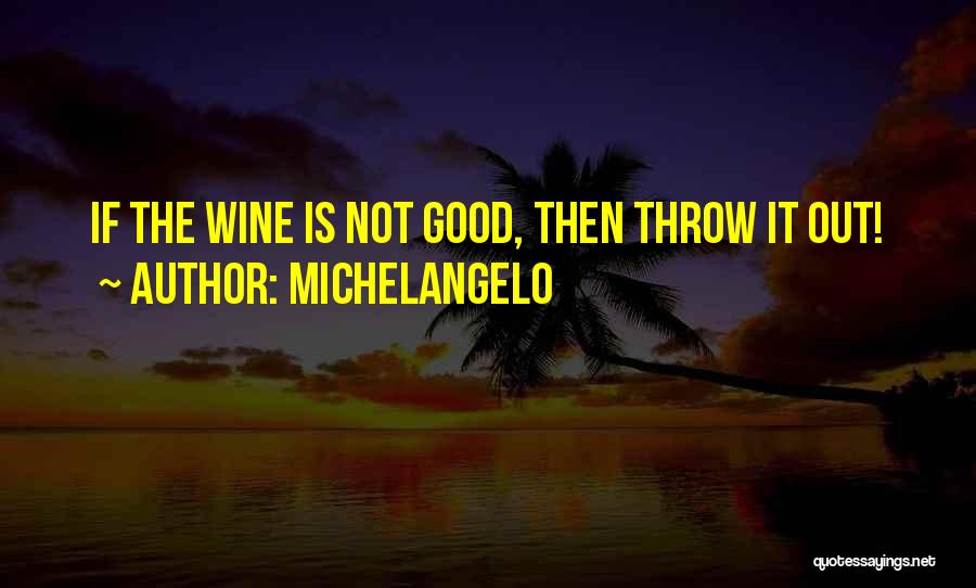 Michelangelo Quotes: If The Wine Is Not Good, Then Throw It Out!