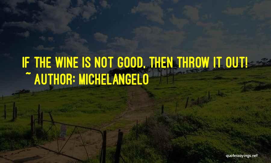 Michelangelo Quotes: If The Wine Is Not Good, Then Throw It Out!