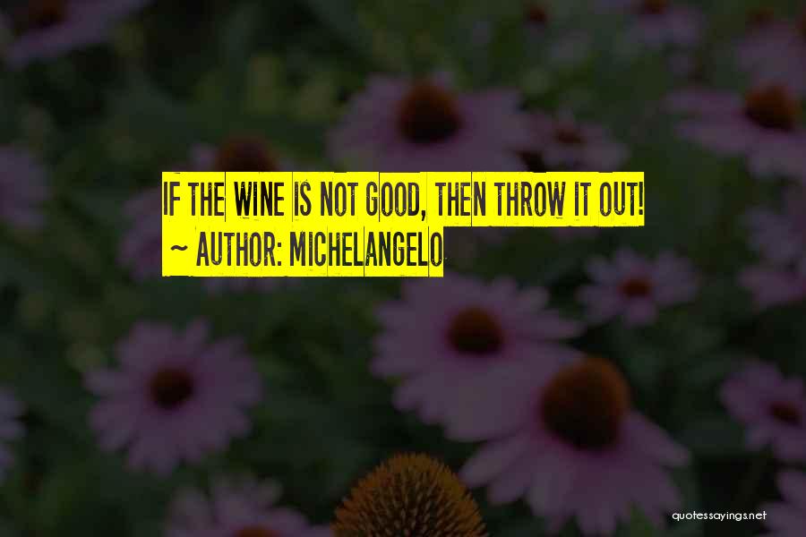 Michelangelo Quotes: If The Wine Is Not Good, Then Throw It Out!