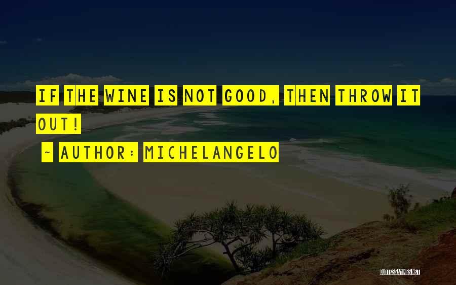 Michelangelo Quotes: If The Wine Is Not Good, Then Throw It Out!