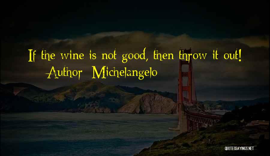 Michelangelo Quotes: If The Wine Is Not Good, Then Throw It Out!