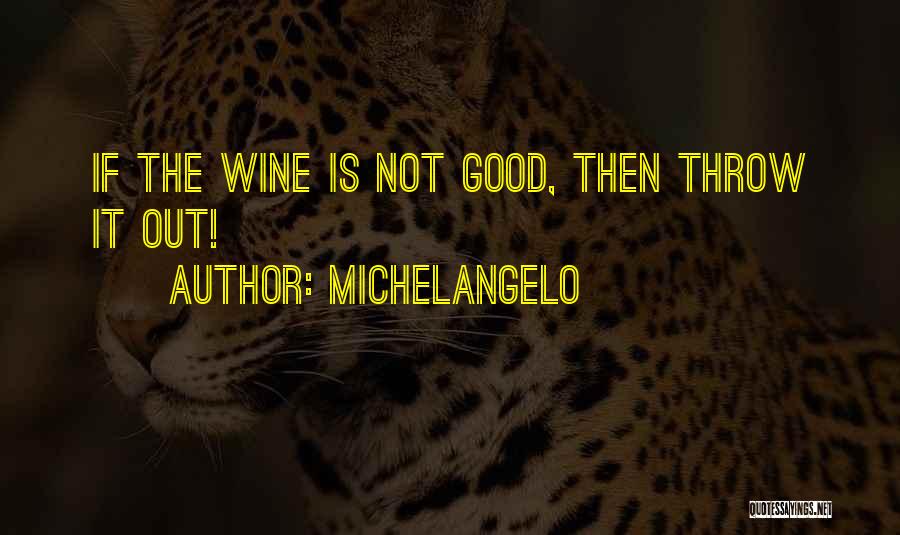 Michelangelo Quotes: If The Wine Is Not Good, Then Throw It Out!