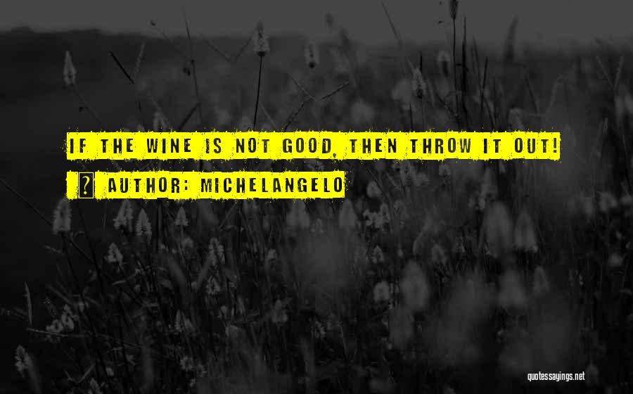 Michelangelo Quotes: If The Wine Is Not Good, Then Throw It Out!