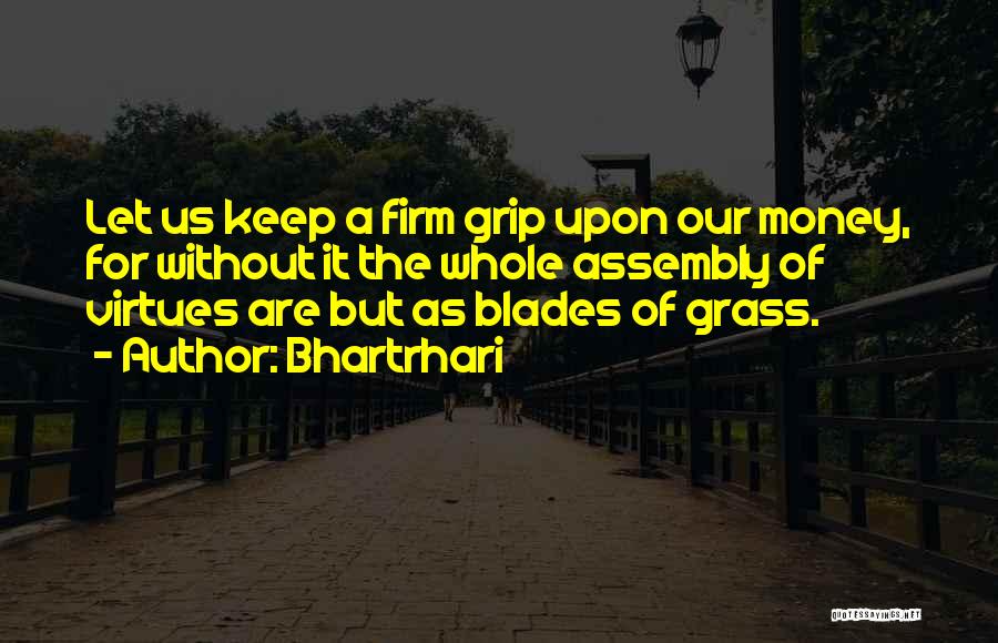 Bhartrhari Quotes: Let Us Keep A Firm Grip Upon Our Money, For Without It The Whole Assembly Of Virtues Are But As