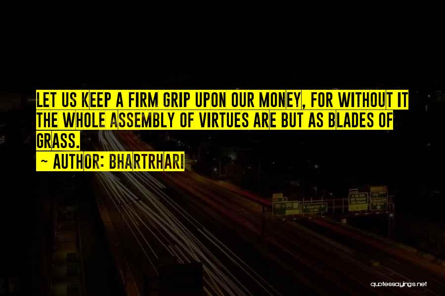 Bhartrhari Quotes: Let Us Keep A Firm Grip Upon Our Money, For Without It The Whole Assembly Of Virtues Are But As